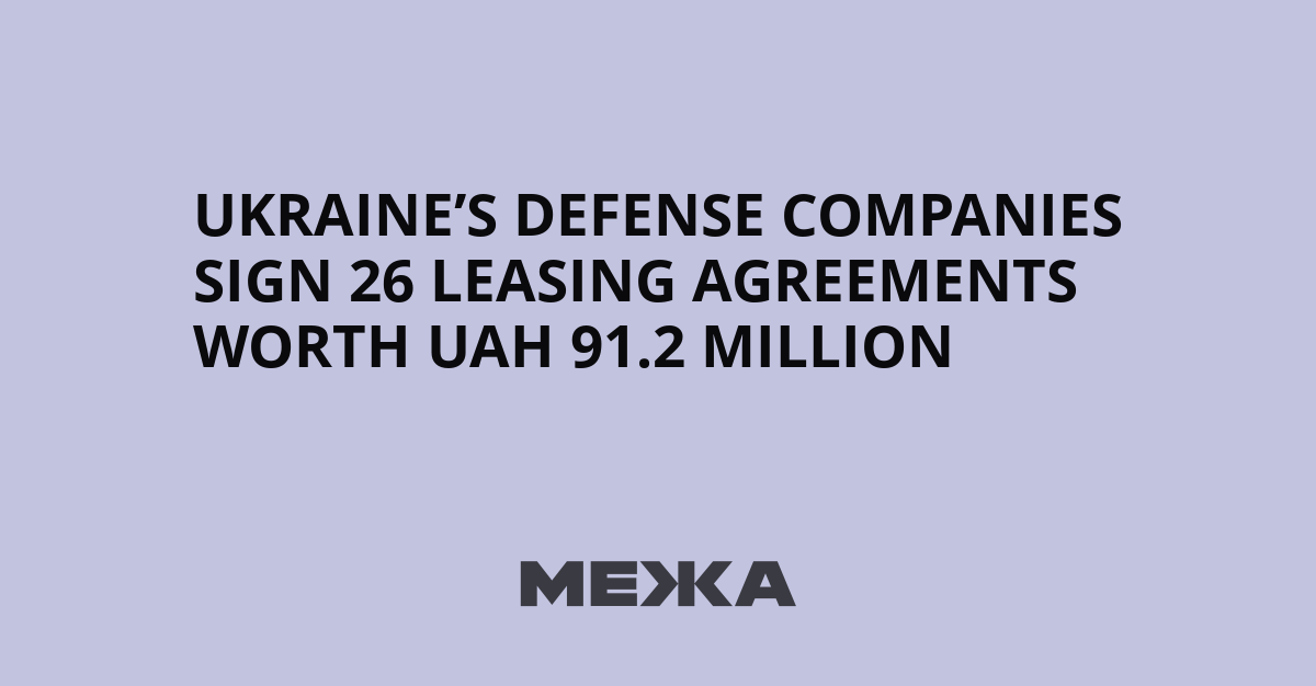 Ukraine’s Defense Companies Sign 26 Leasing Agreements Worth UAH 91.2 Million – mezha.net