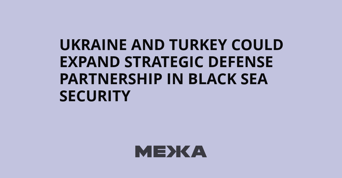 Ukraine and Turkey Could Expand Strategic Defense Partnership in Black Sea Security – mezha.net