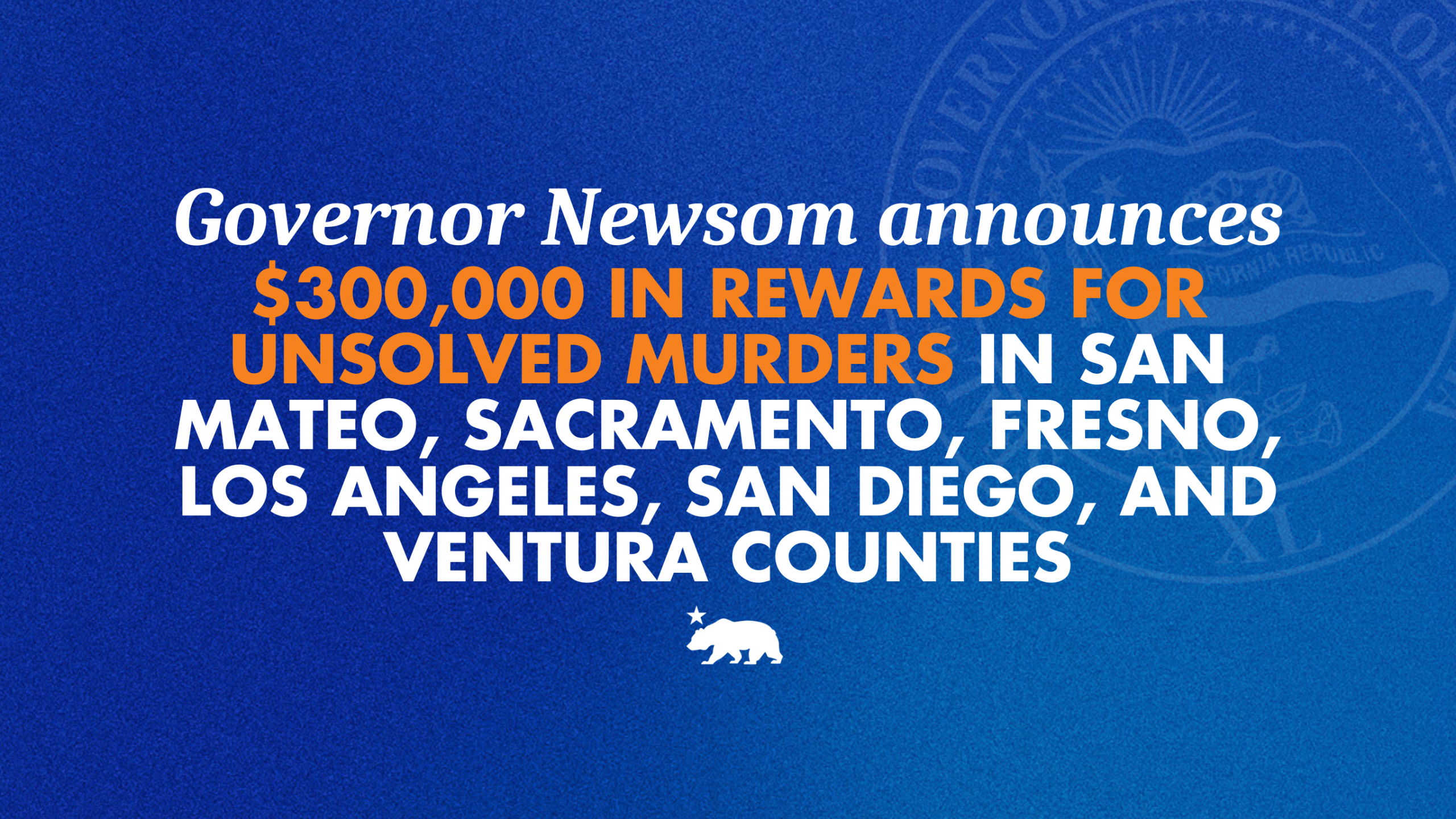 Governor Newsom announces $300,000 in rewards for unsolved murders in San Mateo, Sacramento, Fresno, Los Angeles, San Diego, and Ventura counties – California State Portal | CA.gov